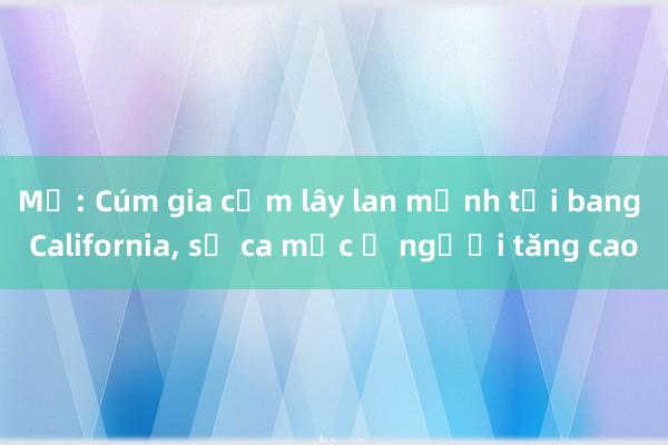 Mỹ: Cúm gia cầm lây lan mạnh tại bang California， số ca mắc ở người tăng cao