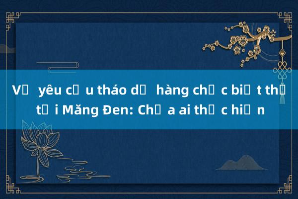 Vụ yêu cầu tháo dỡ hàng chục biệt thự tại Măng Đen: Chưa ai thực hiện