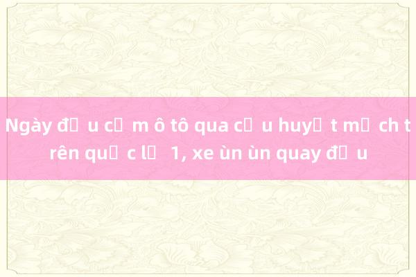 Ngày đầu cấm ô tô qua cầu huyết mạch trên quốc lộ 1， xe ùn ùn quay đầu