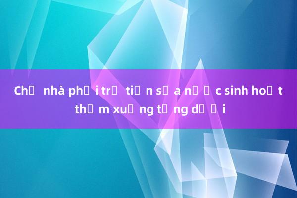 Chủ nhà phải trả tiền sửa nước sinh hoạt thấm xuống tầng dưới